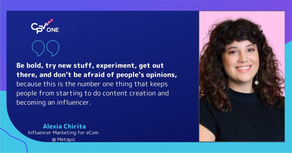 Alexia Chirita, Metapic- Be bold, try new stuff, experiment, get out there and don't be afraid of people's opinions, because this is the number one thing that keeps people off from starting to do content creation and become an influencer. 