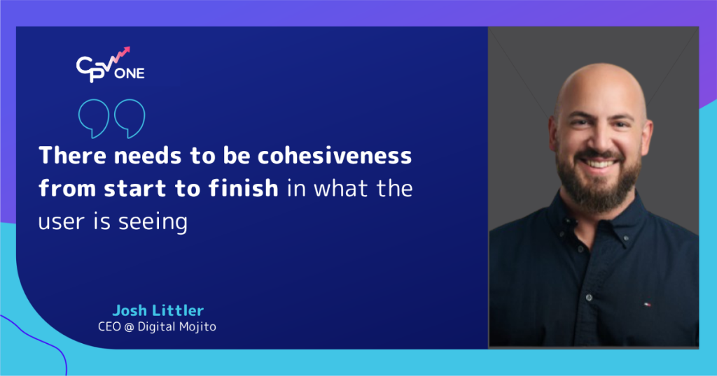 There needs to be cohesiveness from start to finish in what that user is seeing